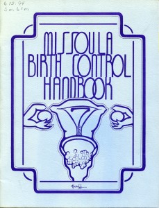 By the 1970s, handbooks such as the one pictured here were available to women seeking contraceptive advice.  The handbook's dedication said it was "laid out and printed by women who believe in a woman's right to control her body: this includes the freedom to decide if and when to have children."  It went on to stress the importance of education. It  encouraged Montanans in rural communities to "organize to create other services that are needed" because many small communities still lacked women's healthcare providers.  Photo courtesy MHS Archives, Catalog # 613.94 5m61m.