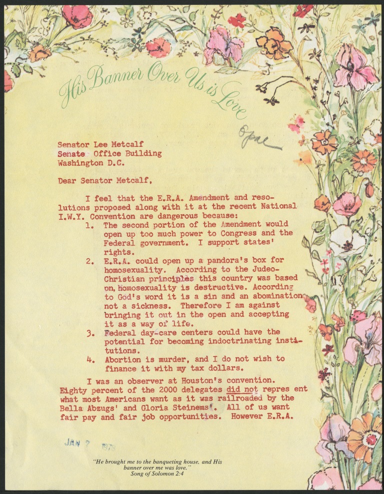 Typed letter (red ink) to Senator Lee Metcalf on floral stationery opposing ERA. Among other points, the author writes "the Amendment would open up too much power to COngress and the Federal government. ... ERA could open up a pandora's box for homosexuality.... Federal day-care centers could have the potential for becoming indoctrinating institutions" and "Abortion is murder."