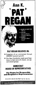 Newspaper Ad : "Elect Anne K. "Pat" Regan. Pat Regan Believes In: Protection of our environment through ORDERLY economic growth. Our New Constitution needs good legilation to best serve all citizens, not special interest groups. Democrat. House of Representatives. Pat Regan for Responsible and Responsive Representation.